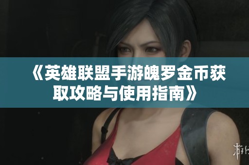 《英雄联盟手游魄罗金币获取攻略与使用指南》