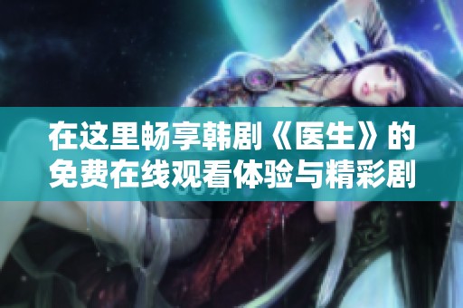 在这里畅享韩剧《医生》的免费在线观看体验与精彩剧情