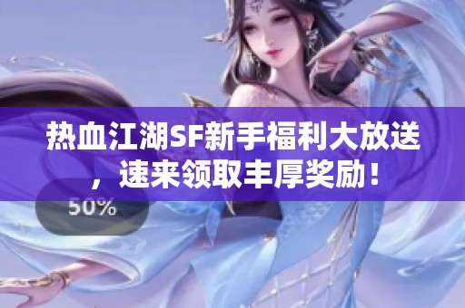 热血江湖SF新手福利大放送，速来领取丰厚奖励！