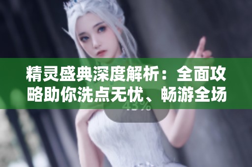 精灵盛典深度解析：全面攻略助你洗点无忧、畅游全场！