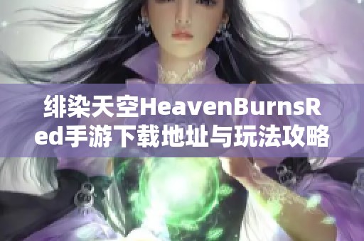 绯染天空HeavenBurnsRed手游下载地址与玩法攻略介绍