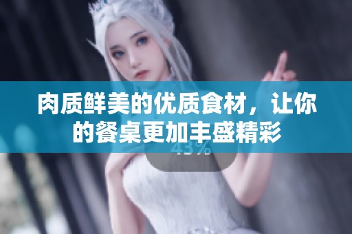 肉质鲜美的优质食材，让你的餐桌更加丰盛精彩