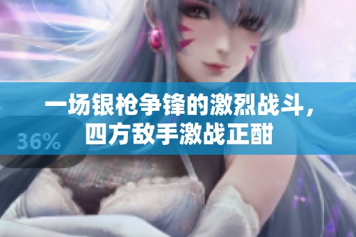 一场银枪争锋的激烈战斗，四方敌手激战正酣