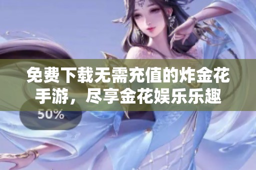免费下载无需充值的炸金花手游，尽享金花娱乐乐趣