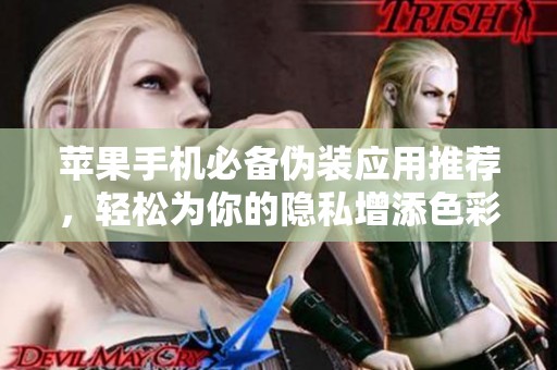 苹果手机必备伪装应用推荐，轻松为你的隐私增添色彩