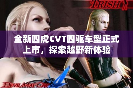 全新四虎CVT四驱车型正式上市，探索越野新体验