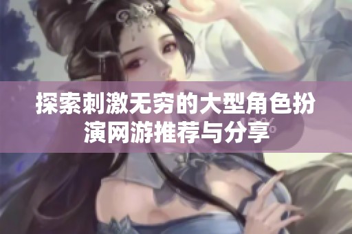 探索刺激无穷的大型角色扮演网游推荐与分享