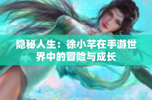 隐秘人生：徐小芊在手游世界中的冒险与成长