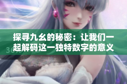 探寻九幺的秘密：让我们一起解码这一独特数字的意义与影响