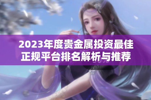 2023年度贵金属投资最佳正规平台排名解析与推荐
