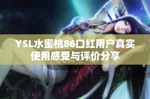 YSL水蜜桃86口红用户真实使用感受与评价分享