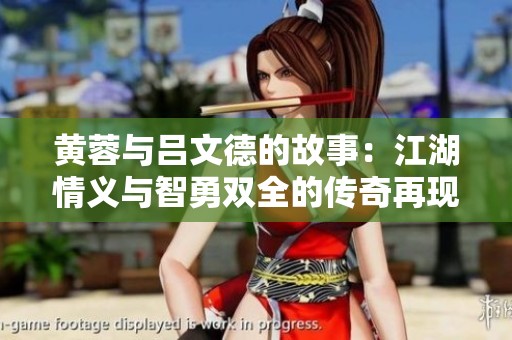黄蓉与吕文德的故事：江湖情义与智勇双全的传奇再现