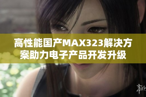 高性能国产MAX323解决方案助力电子产品开发升级