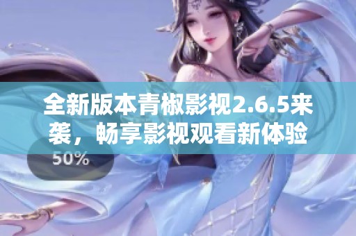 全新版本青椒影视2.6.5来袭，畅享影视观看新体验