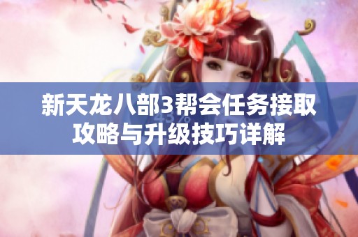 新天龙八部3帮会任务接取攻略与升级技巧详解