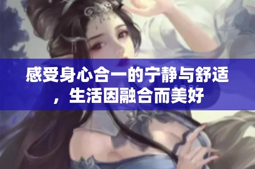 感受身心合一的宁静与舒适，生活因融合而美好