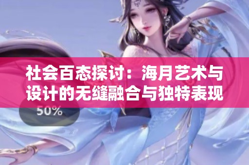 社会百态探讨：海月艺术与设计的无缝融合与独特表现