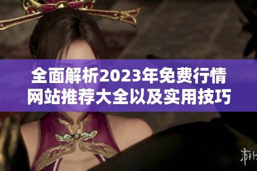 全面解析2023年免费行情网站推荐大全以及实用技巧