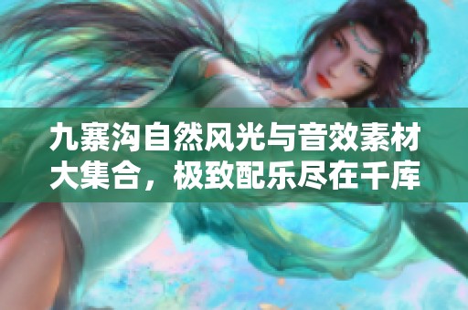 九寨沟自然风光与音效素材大集合，极致配乐尽在千库网