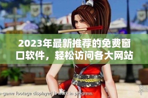 2023年最新推荐的免费窗口软件，轻松访问各大网站