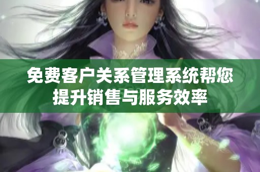 免费客户关系管理系统帮您提升销售与服务效率