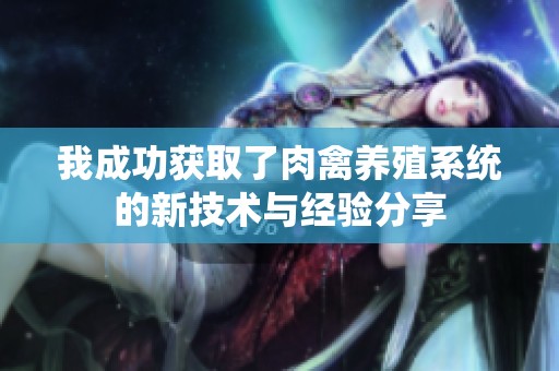 我成功获取了肉禽养殖系统的新技术与经验分享