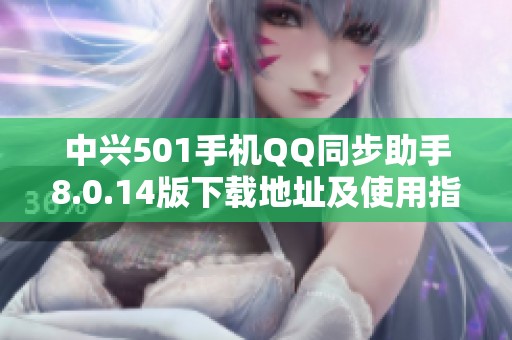 中兴501手机QQ同步助手8.0.14版下载地址及使用指南