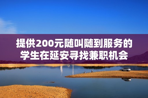 提供200元随叫随到服务的学生在延安寻找兼职机会