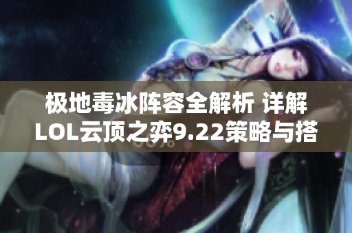 极地毒冰阵容全解析 详解LOL云顶之弈9.22策略与搭配
