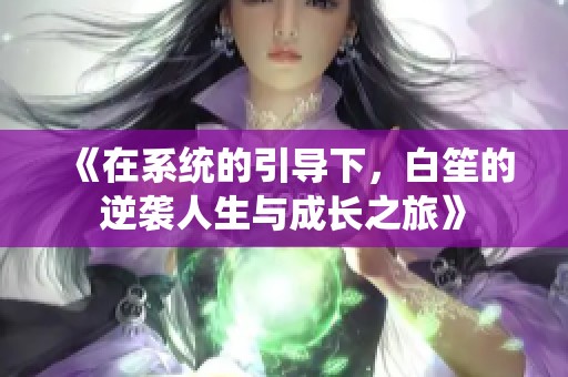 《在系统的引导下，白笙的逆袭人生与成长之旅》