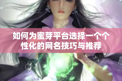 如何为蜜芽平台选择一个个性化的网名技巧与推荐