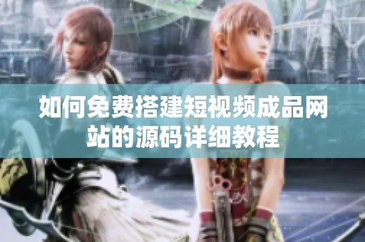 如何免费搭建短视频成品网站的源码详细教程