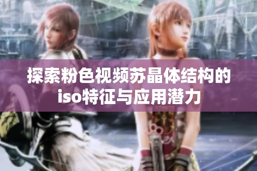 探索粉色视频苏晶体结构的iso特征与应用潜力