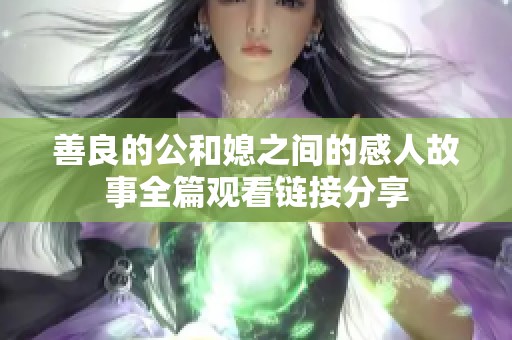 善良的公和媳之间的感人故事全篇观看链接分享