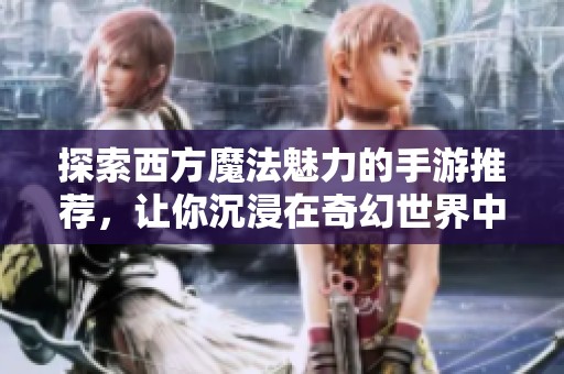 探索西方魔法魅力的手游推荐，让你沉浸在奇幻世界中