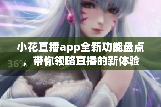 小花直播app全新功能盘点，带你领略直播的新体验