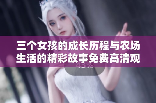 三个女孩的成长历程与农场生活的精彩故事免费高清观看