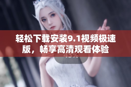 轻松下载安装9.1视频极速版，畅享高清观看体验