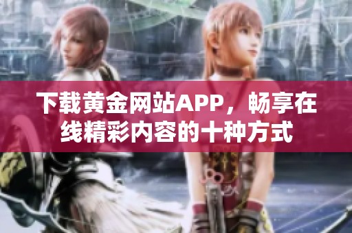 下载黄金网站APP，畅享在线精彩内容的十种方式