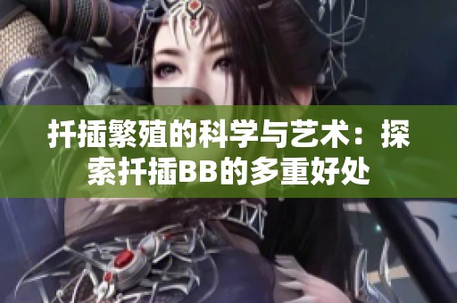 扦插繁殖的科学与艺术：探索扦插BB的多重好处