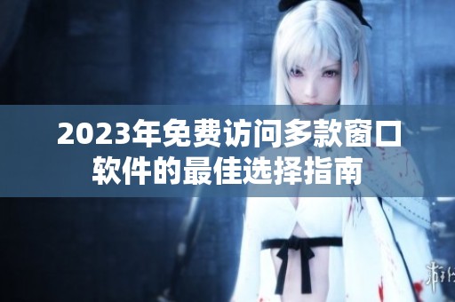 2023年免费访问多款窗口软件的最佳选择指南