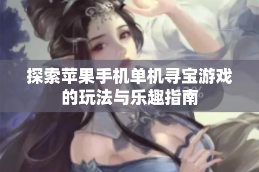 探索苹果手机单机寻宝游戏的玩法与乐趣指南