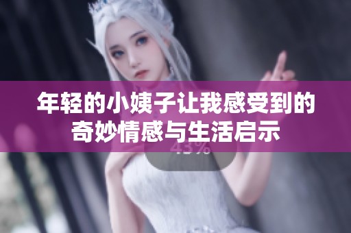 年轻的小姨子让我感受到的奇妙情感与生活启示