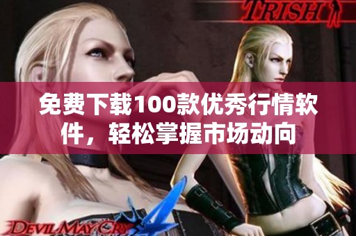免费下载100款优秀行情软件，轻松掌握市场动向