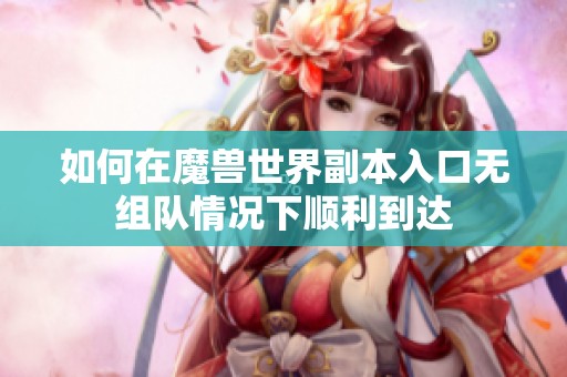 如何在魔兽世界副本入口无组队情况下顺利到达