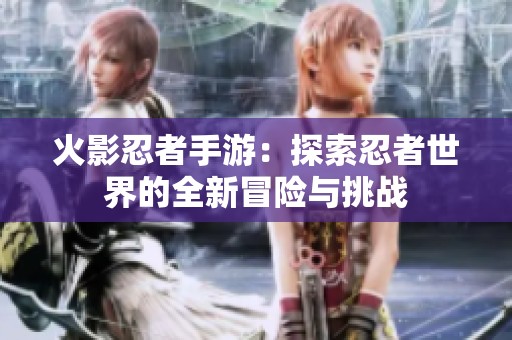 火影忍者手游：探索忍者世界的全新冒险与挑战