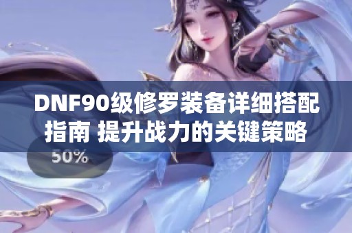 DNF90级修罗装备详细搭配指南 提升战力的关键策略解析