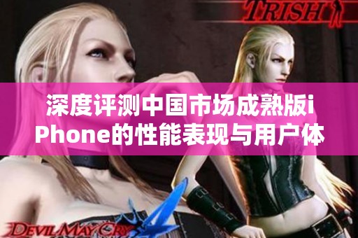 深度评测中国市场成熟版iPhone的性能表现与用户体验