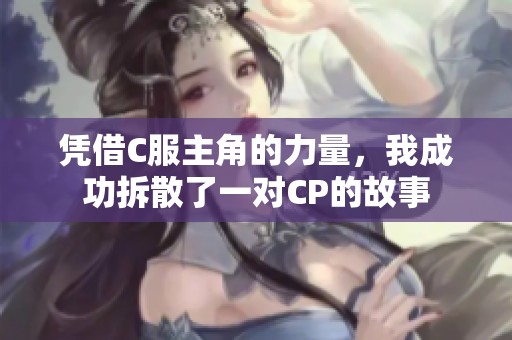 凭借C服主角的力量，我成功拆散了一对CP的故事
