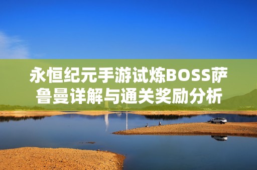永恒纪元手游试炼BOSS萨鲁曼详解与通关奖励分析
